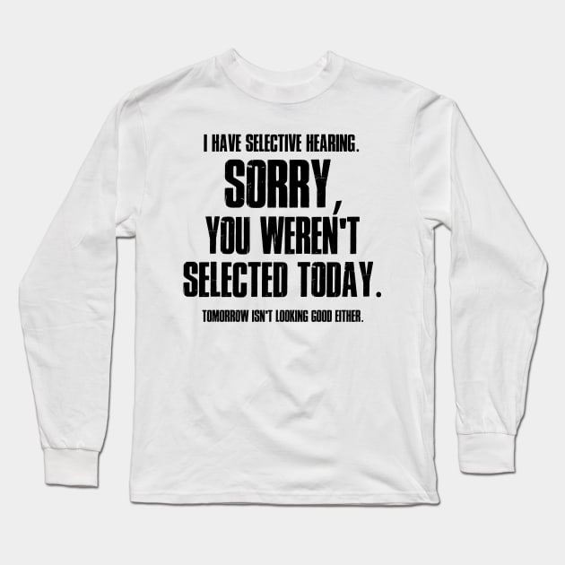 I Have Selective Hearing Sorry You Weren't Selected Today Shirt,Tomorrow isn't Looking Good Either Tee,Funny Saying Tee,Humor Sarcastic Tee Long Sleeve T-Shirt by SouQ-Art